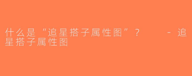 什么是“追星搭子属性图”？  -追星搭子属性图