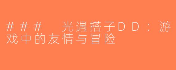### 光遇搭子DD：游戏中的友情与冒险