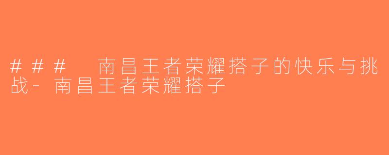 ### 南昌王者荣耀搭子的快乐与挑战-南昌王者荣耀搭子