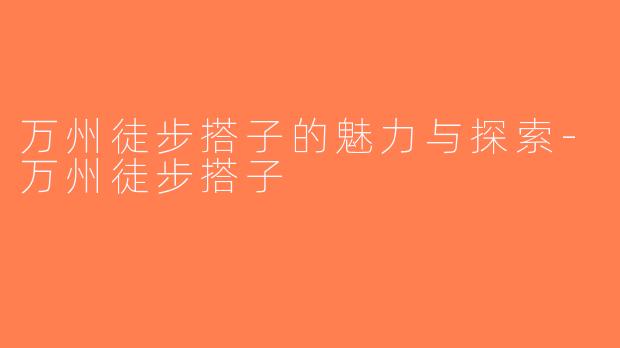万州徒步搭子的魅力与探索-万州徒步搭子