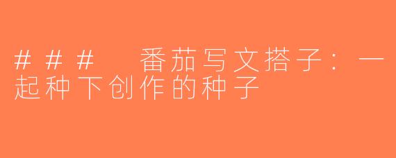 ### 番茄写文搭子：一起种下创作的种子