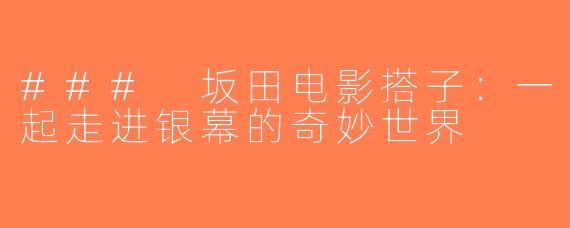 ### 坂田电影搭子：一起走进银幕的奇妙世界