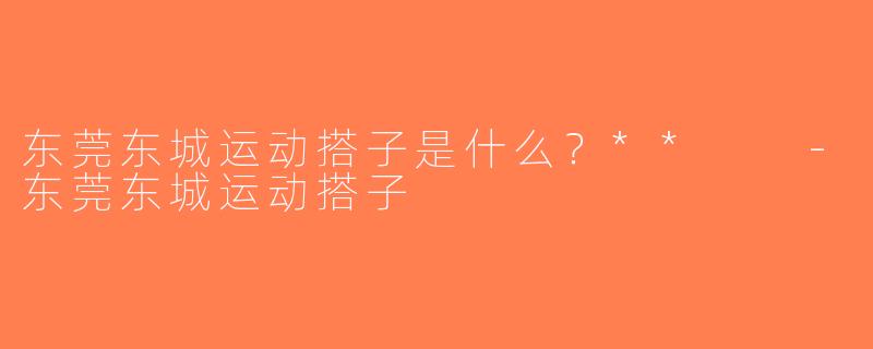 东莞东城运动搭子是什么？**  -东莞东城运动搭子