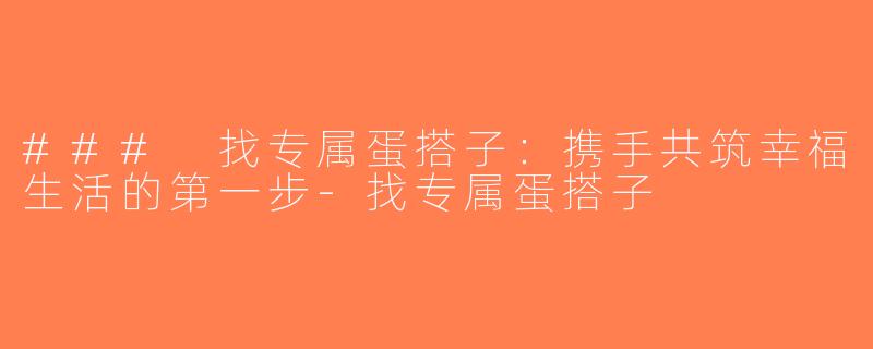 ### 找专属蛋搭子：携手共筑幸福生活的第一步-找专属蛋搭子