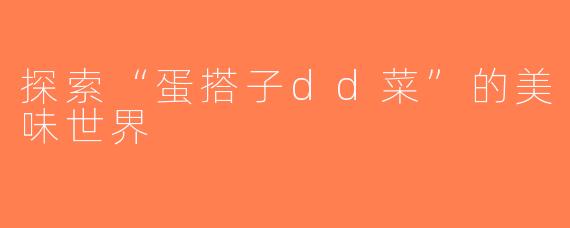 探索“蛋搭子dd菜”的美味世界