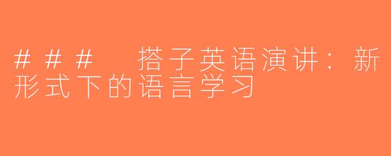 ### 搭子英语演讲：新形式下的语言学习