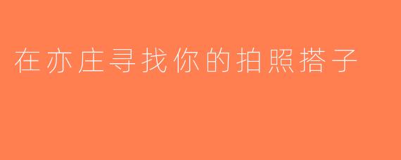 在亦庄寻找你的拍照搭子