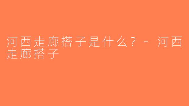河西走廊搭子是什么？-河西走廊搭子