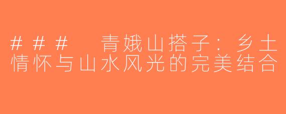 ### 青娥山搭子：乡土情怀与山水风光的完美结合