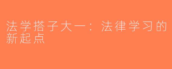 法学搭子大一：法律学习的新起点