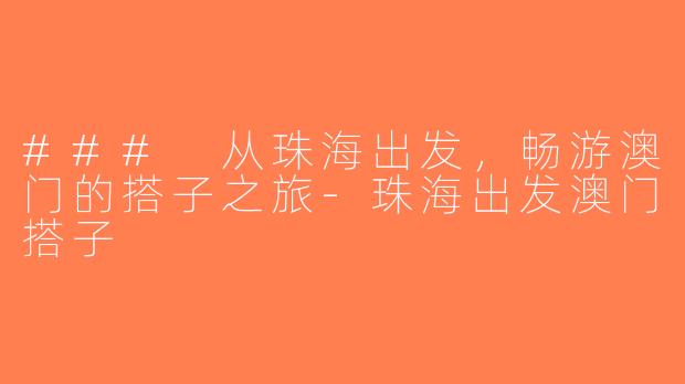 ### 从珠海出发，畅游澳门的搭子之旅-珠海出发澳门搭子