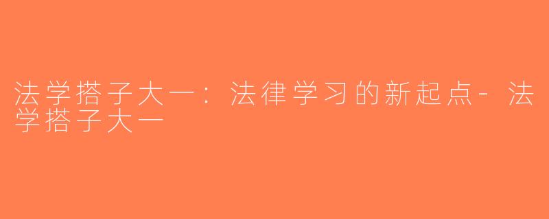 法学搭子大一：法律学习的新起点-法学搭子大一