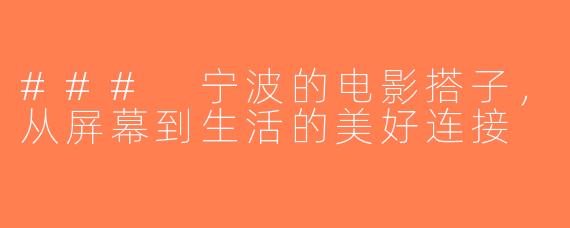 ### 宁波的电影搭子，从屏幕到生活的美好连接