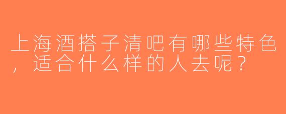 上海酒搭子清吧有哪些特色，适合什么样的人去呢？
