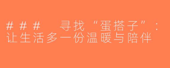 ### 寻找“蛋搭子”：让生活多一份温暖与陪伴