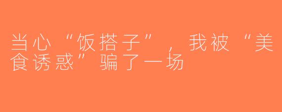 当心“饭搭子”，我被“美食诱惑”骗了一场