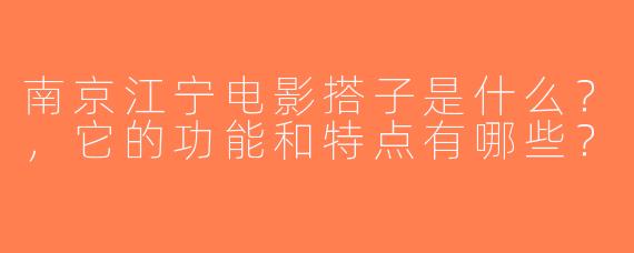 南京江宁电影搭子是什么？，它的功能和特点有哪些？