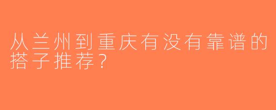 从兰州到重庆有没有靠谱的搭子推荐？