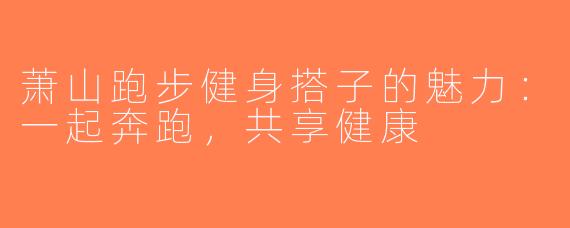 萧山跑步健身搭子的魅力：一起奔跑，共享健康