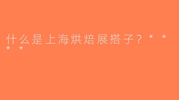 什么是上海烘焙展搭子？****