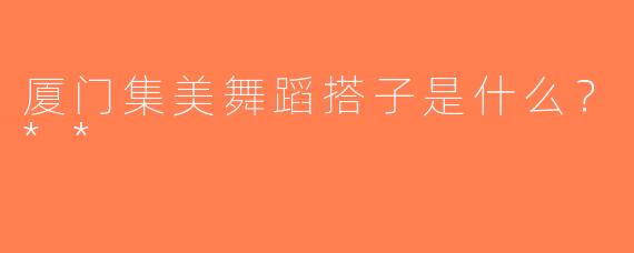厦门集美舞蹈搭子是什么？**