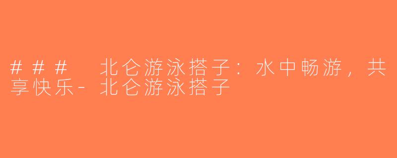 ### 北仑游泳搭子：水中畅游，共享快乐-北仑游泳搭子