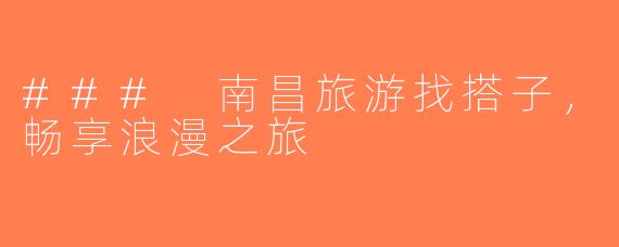 ### 南昌旅游找搭子，畅享浪漫之旅