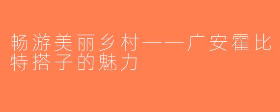 畅游美丽乡村——广安霍比特搭子的魅力