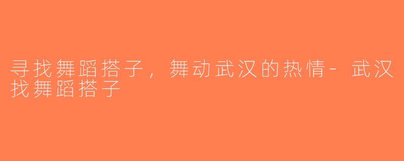 寻找舞蹈搭子，舞动武汉的热情-武汉找舞蹈搭子