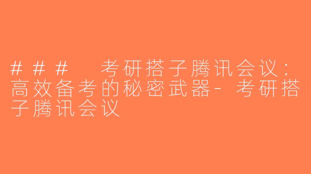 ### 考研搭子腾讯会议：高效备考的秘密武器-考研搭子腾讯会议
