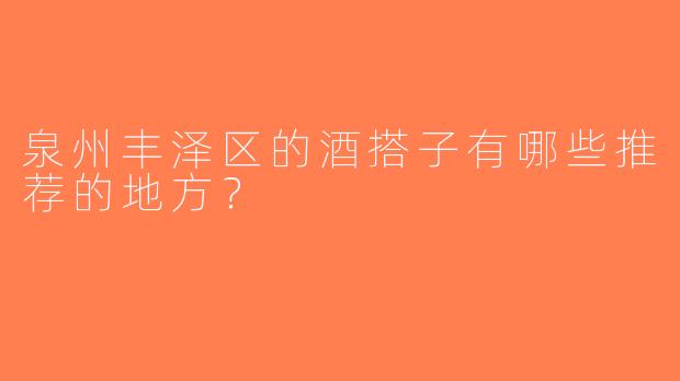 泉州丰泽区的酒搭子有哪些推荐的地方？