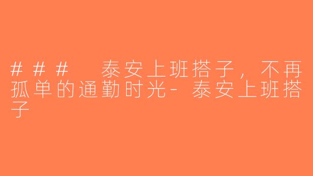 ### 泰安上班搭子，不再孤单的通勤时光-泰安上班搭子