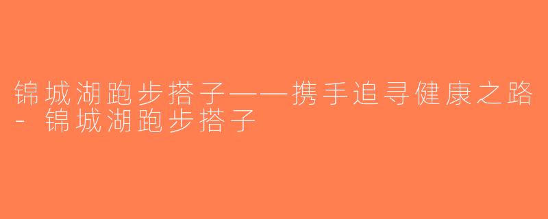 锦城湖跑步搭子——携手追寻健康之路-锦城湖跑步搭子