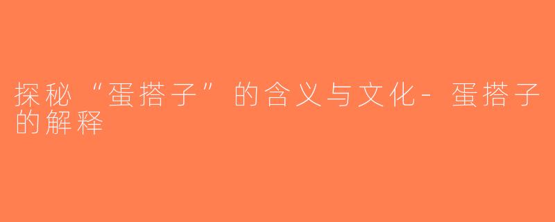 探秘“蛋搭子”的含义与文化-蛋搭子的解释