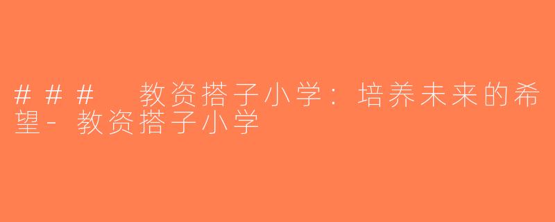 ### 教资搭子小学：培养未来的希望-教资搭子小学