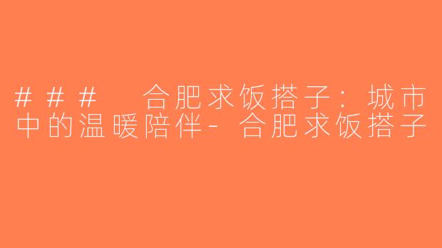 ### 合肥求饭搭子：城市中的温暖陪伴-合肥求饭搭子