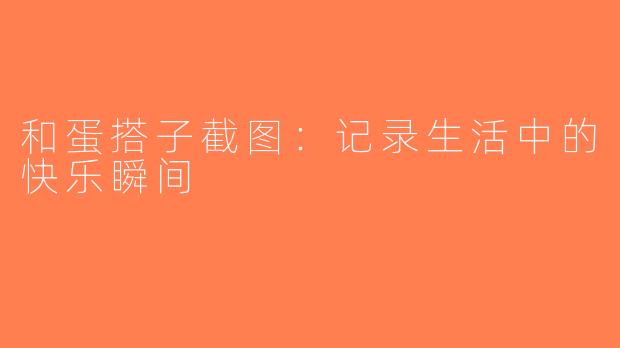 和蛋搭子截图：记录生活中的快乐瞬间