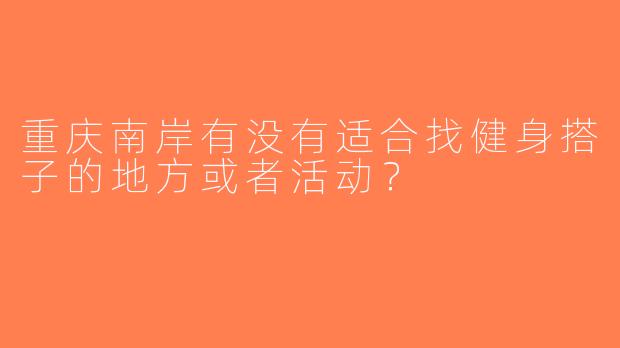 重庆南岸有没有适合找健身搭子的地方或者活动？