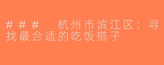 ### 杭州市滨江区：寻找最合适的吃饭搭子
