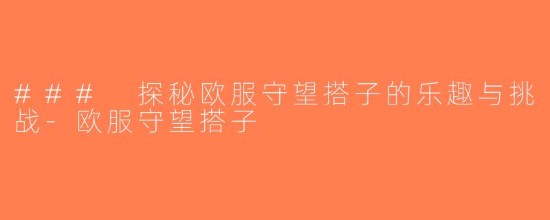 ### 探秘欧服守望搭子的乐趣与挑战-欧服守望搭子
