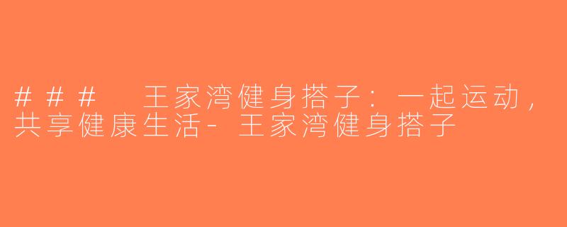 ### 王家湾健身搭子：一起运动，共享健康生活-王家湾健身搭子