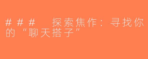 ### 探索焦作：寻找你的“聊天搭子”