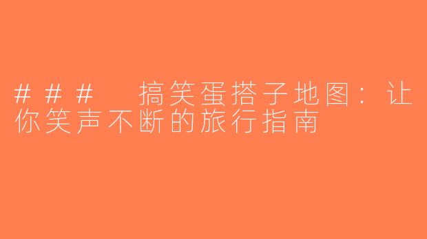 ### 搞笑蛋搭子地图：让你笑声不断的旅行指南