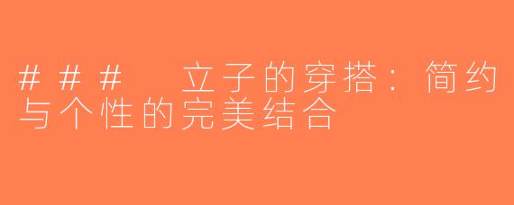 ### 立子的穿搭：简约与个性的完美结合