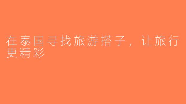 在泰国寻找旅游搭子，让旅行更精彩