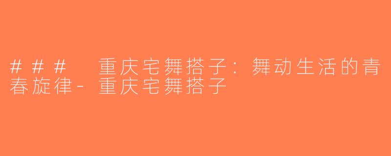 ### 重庆宅舞搭子：舞动生活的青春旋律-重庆宅舞搭子