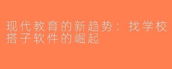 现代教育的新趋势：找学校搭子软件的崛起