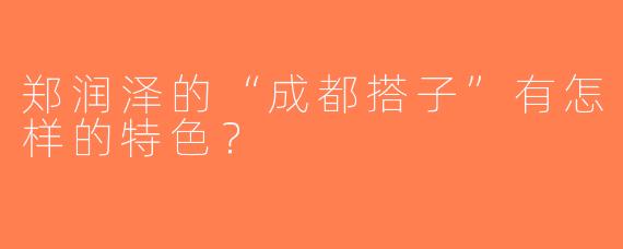 郑润泽的“成都搭子”有怎样的特色？