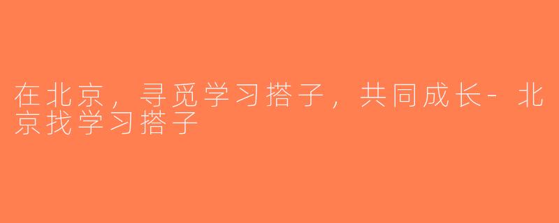 在北京，寻觅学习搭子，共同成长-北京找学习搭子