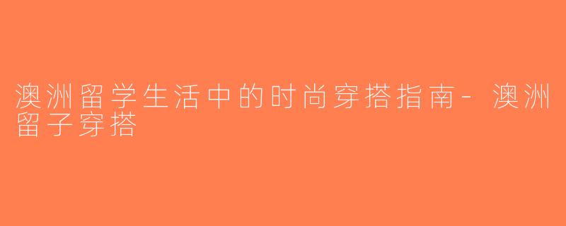 澳洲留学生活中的时尚穿搭指南-澳洲留子穿搭